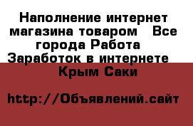 Наполнение интернет магазина товаром - Все города Работа » Заработок в интернете   . Крым,Саки